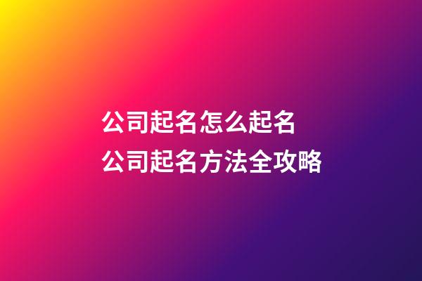 公司起名怎么起名 公司起名方法全攻略-第1張-公司起名-玄機派